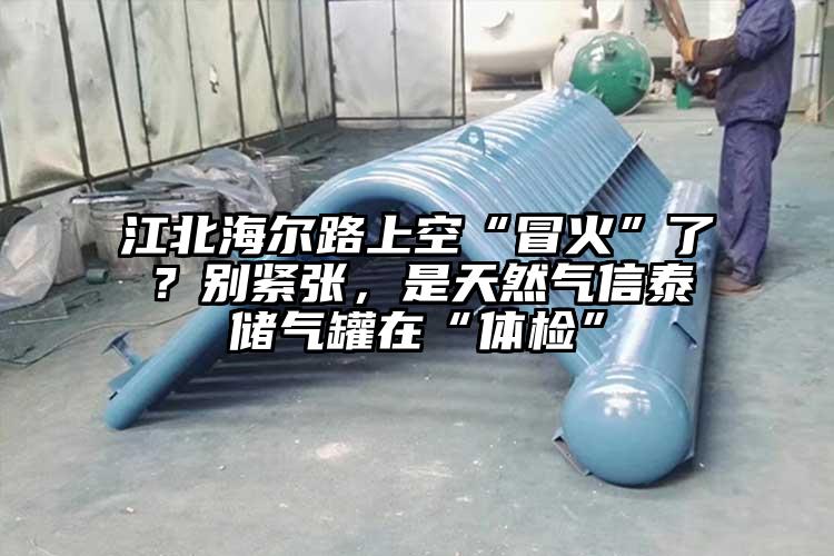 江北海爾路上空“冒火”了？別緊張，是天然氣信泰儲氣罐在“體檢”