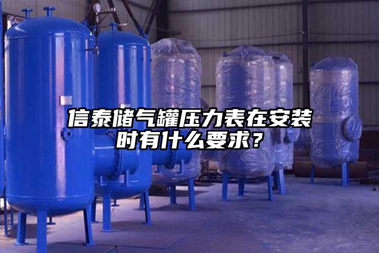 信泰儲氣罐壓力表在安裝時(shí)有什么要求？