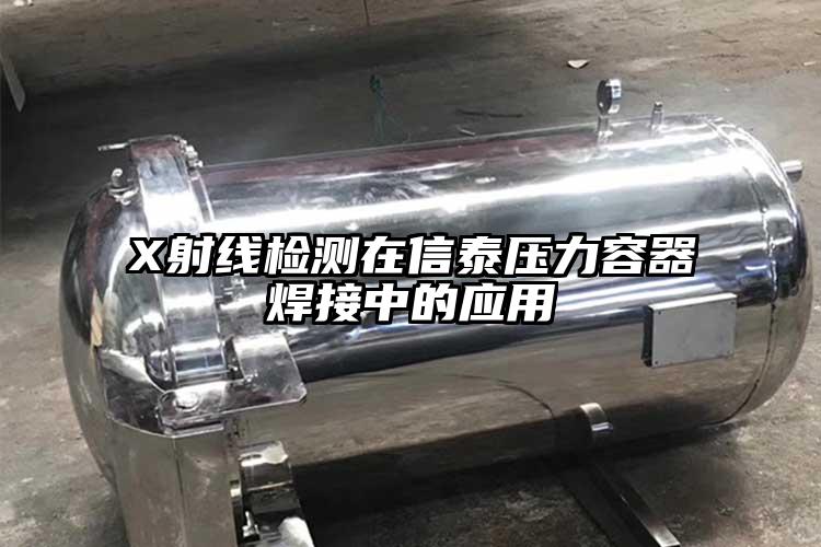 X射線檢測在信泰壓力容器焊接中的應用
